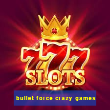 bullet force crazy games